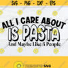 All I care about is Pasta and maybe like 3 people. Pasta svg. Funny svg. Carbs svg. Pasta lover. Italian svg. Carb Lover. I love pasta. Design 991
