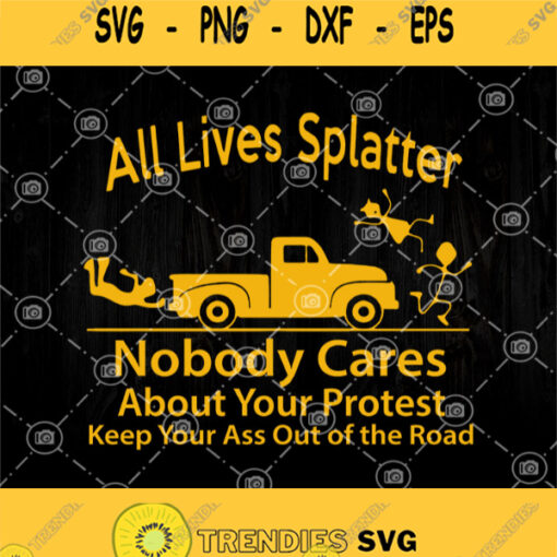 All Lives Splatter Nobody Cares About Your Protest Kep Your Ass Out Of The Road Svg