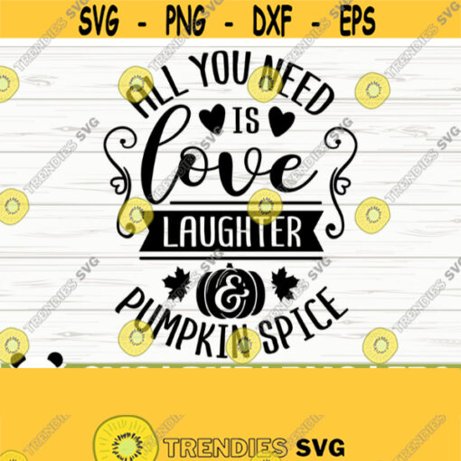 All You Need Is Love Laughter And Pumpkin Spice Fall Quote Svg Fall Svg Autumn Svg October Svg Pumpkin Spice Svg Fall Shirt Svg Design 667