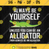 Always Be Yourself Unless You Can Be An Alligator Svg Png