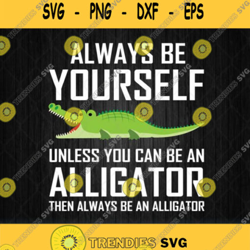 Always Be Yourself Unless You Can Be An Alligator Svg Png