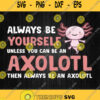 Always Be Yourself Unless You Can Be An Axolotl Svg Png