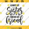 Always My Sister Forever My Friend Svg Png Eps Pdf Files Sisters Svg Sisters Shirt Svg Sisters Friends Svg Sister Svg Files Design 61