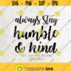 Always stay humble and kind Svg File DXF Silhouette Print Vinyl Cricut Cutting SVG T shirt Design Svg Png Dxf Eps Jpg Quote Design 342
