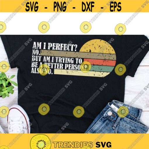 Am I Perfect No Am I Trying To Be A Better Person shirt Am I Perfect No ShirtDesign 55 .jpg