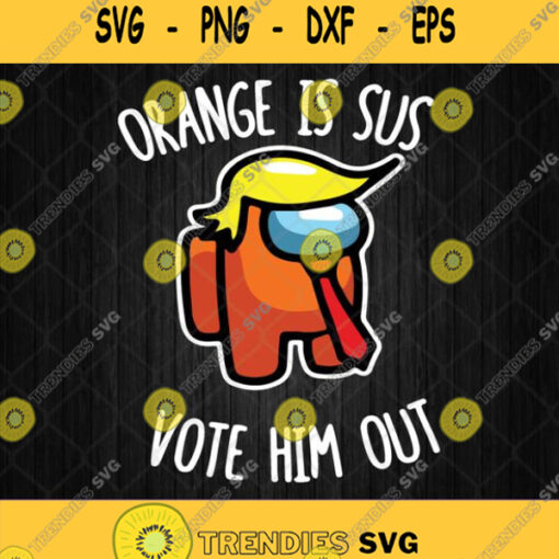 Among Us Orange Is Sus Vote Him Out Svg Anti Donald Trump Svg Png Silhouette Cricut File