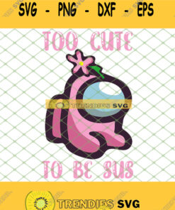 Among Us Pink Svg Too Cute To Be Sus Svg Png Dxf Eps 1 Svg Cut Files Svg Clipart Silhouette Svg