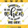 Apparently We Are Trouble Together Who Knew Svg Png Eps Pdf Files We Are Trouble Svg Best Friends Svg Couples Shirts Svg Design 360