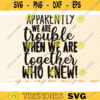 Apparently We Are Trouble When We Are Together Svg File Vector Printable Clipart Friendship Quote SvgFriendship Saying SvgFriendship Day Design 93 copy