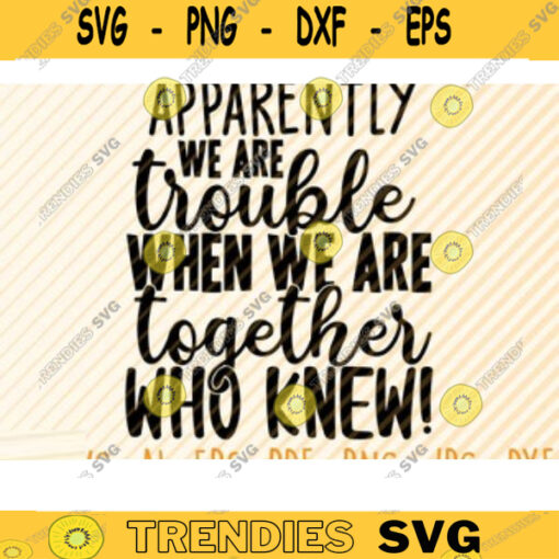 Apparently We Are Trouble When We Are Together Svg File Vector Printable Clipart Friendship Quote SvgFriendship Saying SvgFriendship Day Design 93 copy