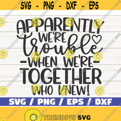 Apparently We Are Trouble When We Are Together Who Knew SVG Cut File Cricut Commercial use Best Friends SVG Girls Weekend Design 497