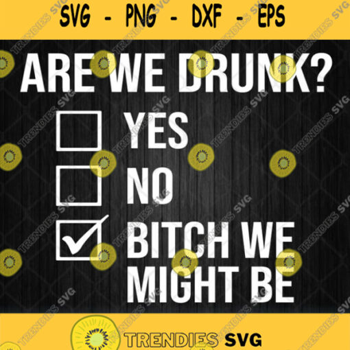 Are We Drunk Bitch We Might Be Svg Png Dxf Eps