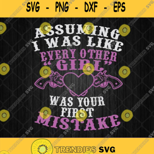 Assuming I Was Like Every Other Girl Was Your First Mistake Svg Png Silhouette Cricut File