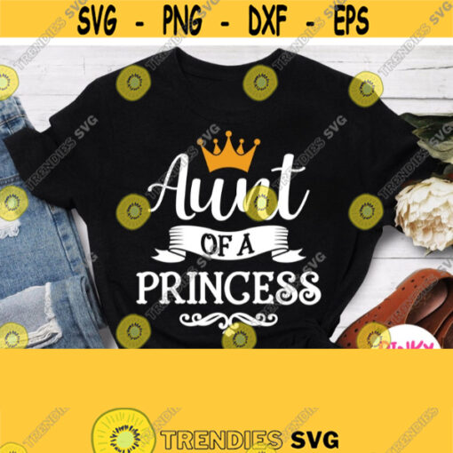 Aunt Of A Princess Svg Birthday Girls Aunt Shirt Svg Baby Girl Shower Family Shirts for Cricut Silhouette Heat Press Transfer Iron on Design 245