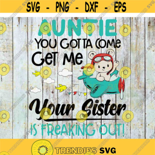 Auntie You Gotta Come Get Me Your Sister Is Freaking Out Svg Auntie svg Cricut file clipart svg png eps dxf Design 631 .jpg