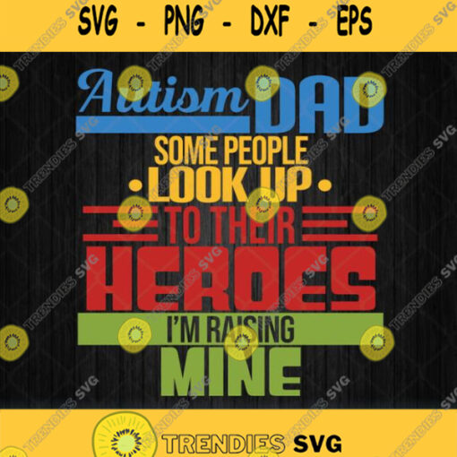 Autism Dad Some People Look Up To Their Heroes Im Raising Mine Svg Png