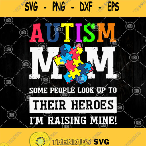 Autism Mom Some People Look Up To Their Heroes Im Raising Mine Svg Autism Mom Svg