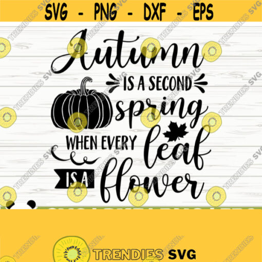 Autumn Is A Second Spring When Every Leaf Is A Flower Fall Svg Fall Quote Svg October Svg Autumn Svg Fall Shirt Svg Fall Sign Svg Design 539