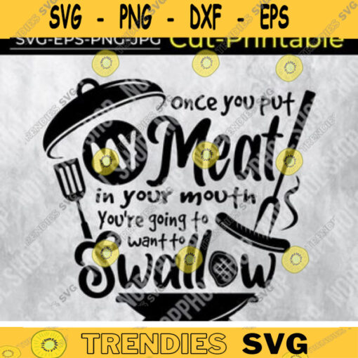 BBQ Grill svg Once you put my meat in your mouth SVG Youre going to want to Swallow SVG Funny Raunchy Rude Patio 4th July Picnic Design 17