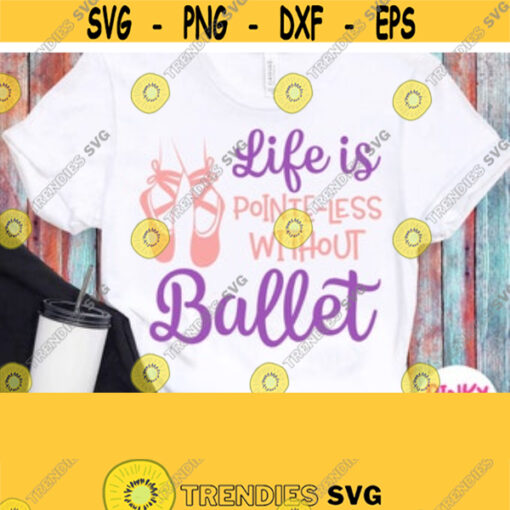Ballet Svg Life Is Pointe Less Without Ballet Svg Dancing Girl Shirt Svg Design Ballerina Shoes Svg Printable or Cuttable File Cricut Design 109