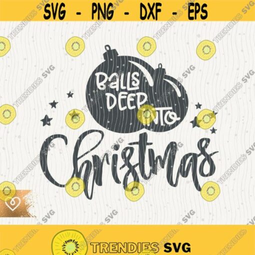 Balls Deep Into Christmas Svg Funny Christmas Svg Cut File for Cricut Instant Download Holy Night Png Cut File Christmas Balls Holiday Svg Design 555