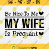 Be Nice To Me My Wife Is Pregnant Svg Png