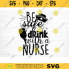 Be Safe Drink With a Nurse Svg File Drink With A Nurse Printable Vector Clipart Nurse Cricut Nurse Sign Svg Nurse Quote Svg Nurses Svg Design 559 copy