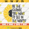 Be The Change You Want To See In The World SVG Cut File Cricut Commercial use Instant Download Sunflower SVG Inspirational SVG Design 524