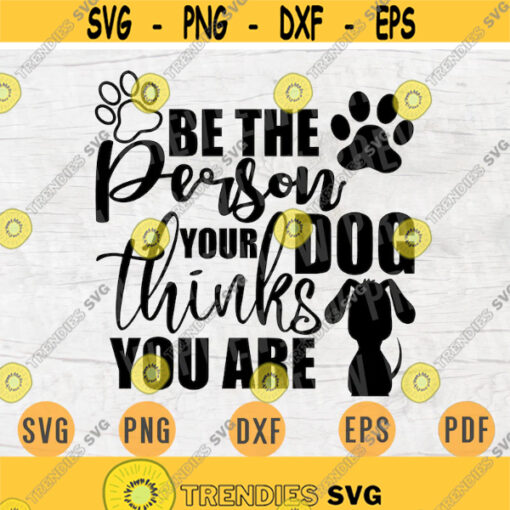 Be The Person Your Dog Thinks You Are SVG File Dog Lover Quote Svg Cricut Cut Files INSTANT DOWNLOAD Cameo File Svg Iron On Shirt n113 Design 637.jpg