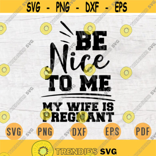 Be nice to me my wife is pregnant SVG Cricut Cut Files Pregnant INSTANT DOWNLOAD Pregnant Quotes Cameo Pregnant Sayings Iron On Shirt n543 Design 461.jpg