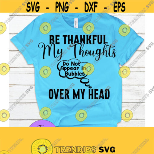 Be thankful my thoughts do not appear in bubbles over my head. Funny svg. Sarcasm svg. Adult humor. Design 661