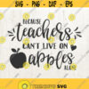 Because Teachers Cant Survive on Apples Alone svg png eps dxf jpg Teacher SVG teacher appreciation teacher gift Design 71