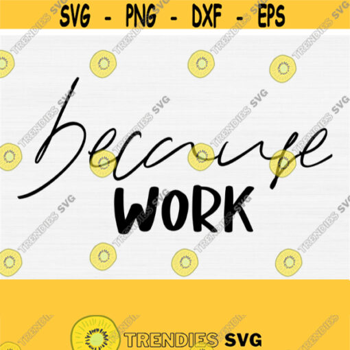 Because Work SVG File for Cricut Wine Quote Svg Work Svg Home Office Cup Svg Funny Work Svg Work Humor Svg Cricut Cutting File Design 828