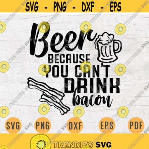 Beer Because You Cant Drink Bacon Quote SVG Cricut Cut Files INSTANT DOWNLOAD Cameo File Dxf Eps Png Pdf Svg Beer Svg Iron On Shirt v13 Design 741.jpg