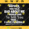 Before You Talk Bad About Me I Would Like To Tell You That I Love Funerals