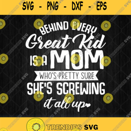 Behind Every Great Kid Is A Mom Who Is Pretty Sure She Is Screwing It All Up Svg