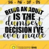 Being An Adult Is The Dumbest Decision Ive Ever Made Adulting Is Dumb Adulting Is Stupid Adult SVG Adult Adulting Cut File SVG Design 718