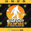 Bigfoot Saw Me But Nobody Believes Him Svg Png