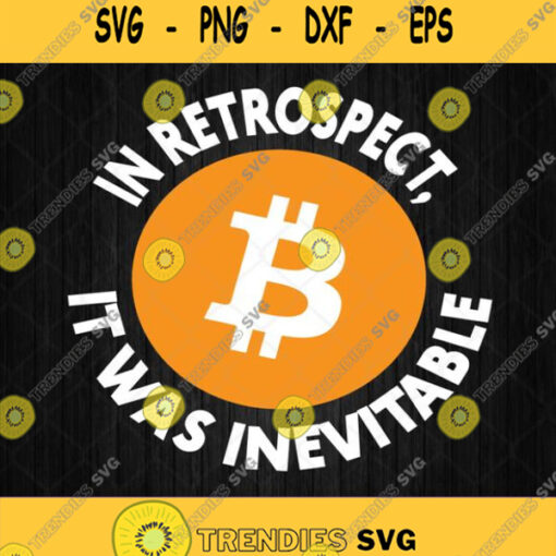 Bitcoin In Retrospect Svg It Was Inevitable Svg Png Dxf Eps