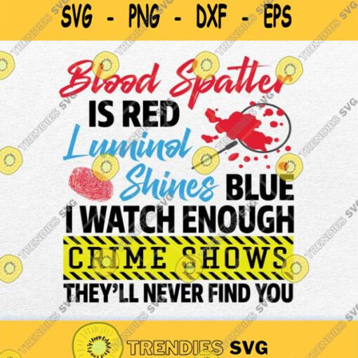 Blood Spatter Is Red Luminol Shines Blue I Watch Enough Crime Shows Svg Png
