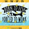 Born To Fish Forced To Work svg Funny Fishing svg Fisherman svg Fish Lover svg Fishing Quote files Fathers Day svg Funny Men Work svg Design 896