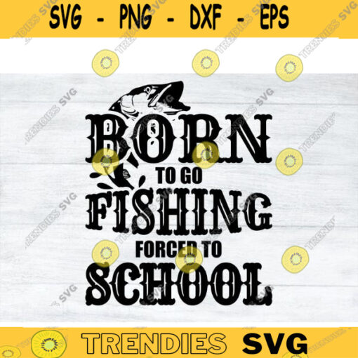 Born to go Fishing forced to School Fishing SVG Fishing SVG fish svg fisherman svg dxf png Cricut Design Design 488 copy