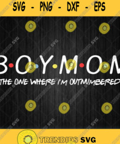 Boy Mom The One Where Im Outnumbered Svg Png Dxf Eps