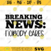 Breaking News Nobody Cares Svg Digital Files SVG 488
