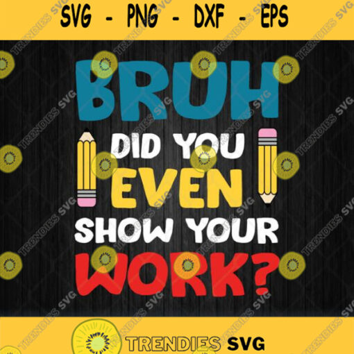 Bruh Did You Even Show Your Work Svg Png