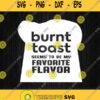 Burnt Toast Is A Favorite Flavor Svg Png