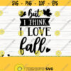 But I Think I Love Happy Fall Svg Fall Quote Svg October Svg Autumn Svg Fall Shirt Svg Fall Sign Svg Fall Decor Svg Fall Cut File Design 691