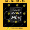 CRAZY SOCCER MOM Soccer Ball Mom Svg Soccer Ball Design Soccer Mom Design Png Dxf Eps Svg Pdf