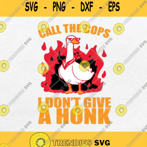 Call The Cops I Dont Give A Honk Svg Call The Cap Goose Svg Png