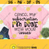 Cancel My Subscription I Am Done With Your Issues Sarcastic SVG Files For Cricut Funny Quotes Svg Funny Mom Svg Svg Dxf Eps Png Design 540